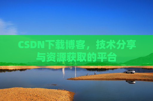 CSDN下载博客,技术分享与资源获取的平台